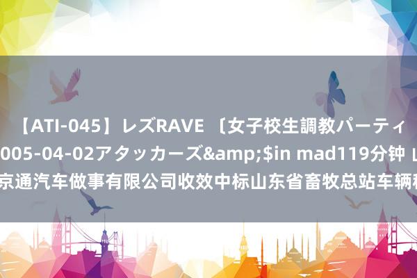 【ATI-045】レズRAVE 〔女子校生調教パーティー〕</a>2005-04-02アタッカーズ&$in mad119分钟 山东京通汽车做事有限公司收效中标山东省畜牧总站车辆租借做事面容，成交金额 2655 元