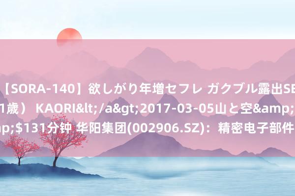 【SORA-140】欲しがり年増セフレ ガクブル露出SEX かおりサン（41歳） KAORI</a>2017-03-05山と空&$131分钟 华阳集团(002906.SZ)：精密电子部件业务占比很小且逐年裁减