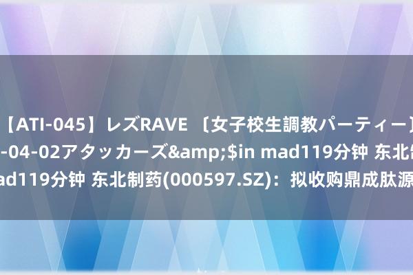 【ATI-045】レズRAVE 〔女子校生調教パーティー〕</a>2005-04-02アタッカーズ&$in mad119分钟 东北制药(000597.SZ)：拟收购鼎成肽源70%股权