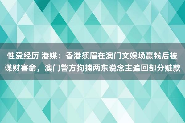 性爱经历 港媒：香港须眉在澳门文娱场赢钱后被谋财害命，澳门警方拘捕两东说念主追回部分赃款