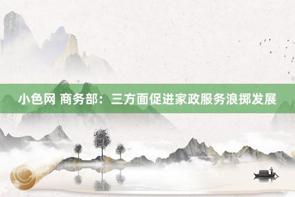 小色网 商务部：三方面促进家政服务浪掷发展