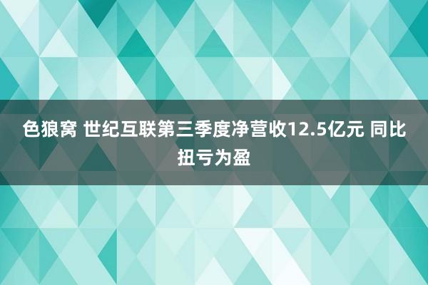 色狼窝 世纪互联第三季度净营收12.5亿元 同比扭亏为盈