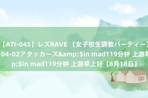 【ATI-045】レズRAVE 〔女子校生調教パーティー〕</a>2005-04-02アタッカーズ&$in mad119分钟 上游早上好【8月18日】