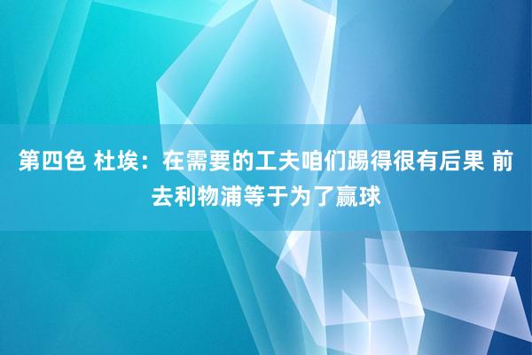 第四色 杜埃：在需要的工夫咱们踢得很有后果 前去利物浦等于为了赢球