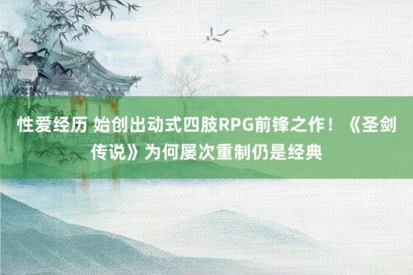 性爱经历 始创出动式四肢RPG前锋之作！《圣剑传说》为何屡次重制仍是经典