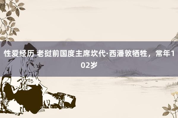 性爱经历 老挝前国度主席坎代·西潘敦牺牲，常年102岁