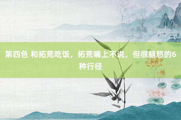 第四色 和拓荒吃饭，拓荒嘴上不说，但很脑怒的6种行径
