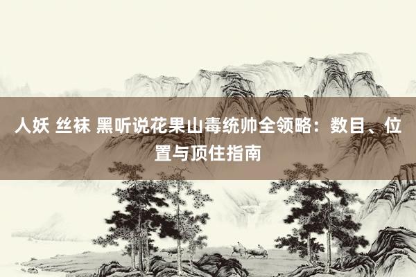 人妖 丝袜 黑听说花果山毒统帅全领略：数目、位置与顶住指南