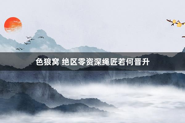色狼窝 绝区零资深绳匠若何晋升