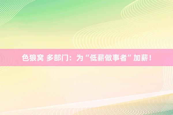 色狼窝 多部门：为“低薪做事者”加薪！