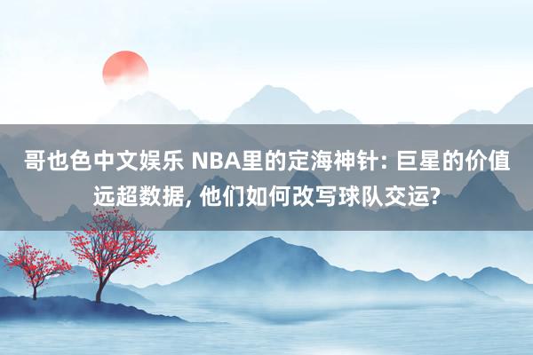 哥也色中文娱乐 NBA里的定海神针: 巨星的价值远超数据, 