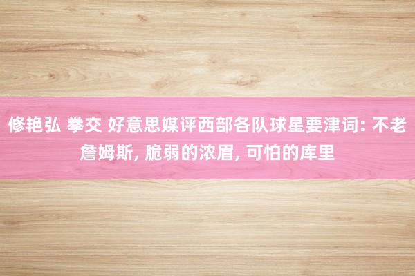 修艳弘 拳交 好意思媒评西部各队球星要津词: 不老詹姆斯, 