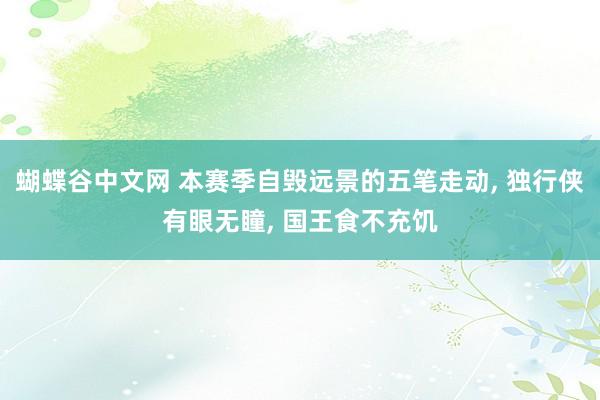 蝴蝶谷中文网 本赛季自毁远景的五笔走动， 独行侠有眼无瞳， 国王食不充饥