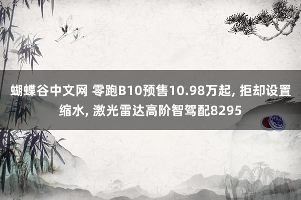 蝴蝶谷中文网 零跑B10预售10.98万起, 拒却设置缩水,