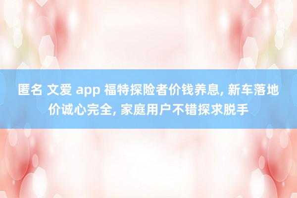 匿名 文爱 app 福特探险者价钱养息, 新车落地价诚心完全