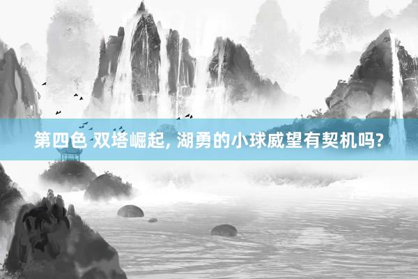 第四色 双塔崛起, 湖勇的小球威望有契机吗?