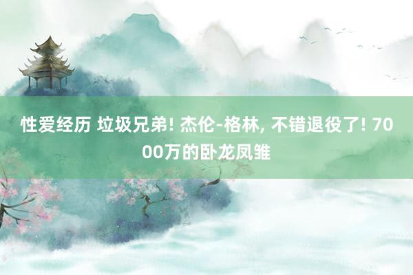 性爱经历 垃圾兄弟! 杰伦-格林, 不错退役了! 7000万