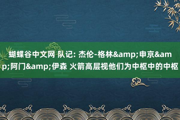 蝴蝶谷中文网 队记: 杰伦-格林&申京&阿门