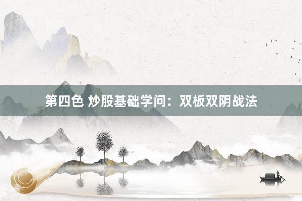 第四色 炒股基础学问：双板双阴战法
