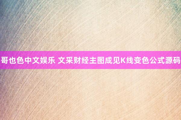 哥也色中文娱乐 文采财经主图成见K线变色公式源码