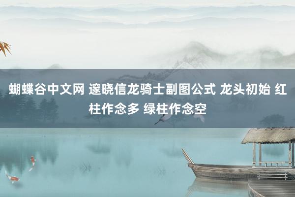 蝴蝶谷中文网 邃晓信龙骑士副图公式 龙头初始 红柱作念多 绿