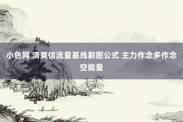 小色网 清爽信流量基线副图公式 主力作念多作念空能量