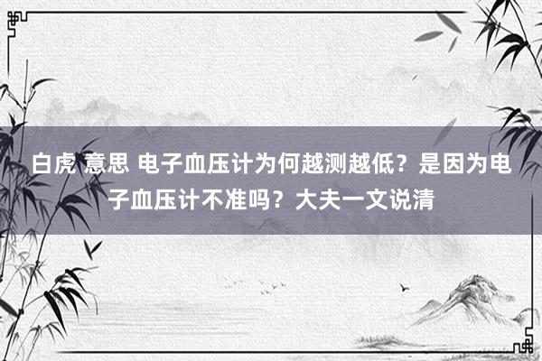 白虎 意思 电子血压计为何越测越低？是因为电子血压计不准吗？
