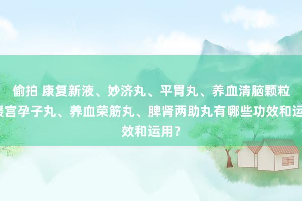 偷拍 康复新液、妙济丸、平胃丸、养血清脑颗粒、暖宫孕子丸、养