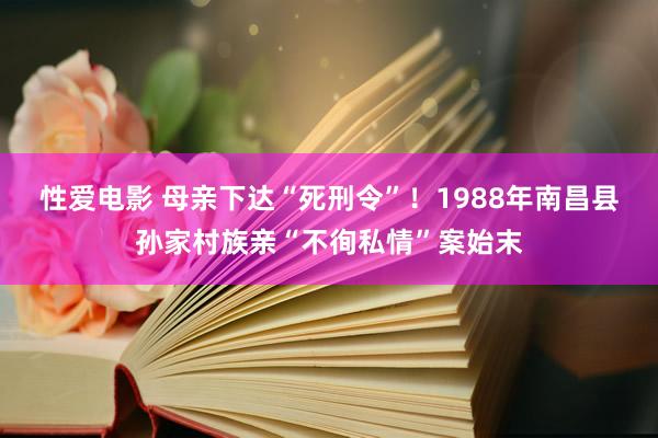 性爱电影 母亲下达“死刑令”！1988年南昌县孙家村族亲“不