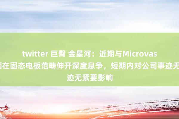 twitter 巨臀 金星河：近期与Microvast微宏集