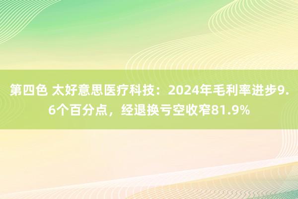 第四色 太好意思医疗科技：2024年毛利率进步9.6个百分点，经退换亏空收窄81.9%