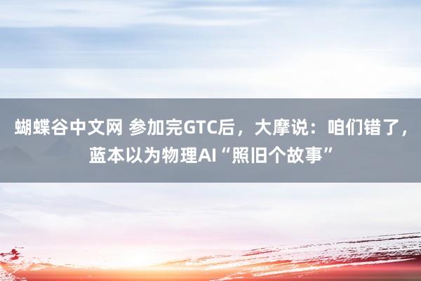 蝴蝶谷中文网 参加完GTC后，大摩说：咱们错了，蓝本以为物理